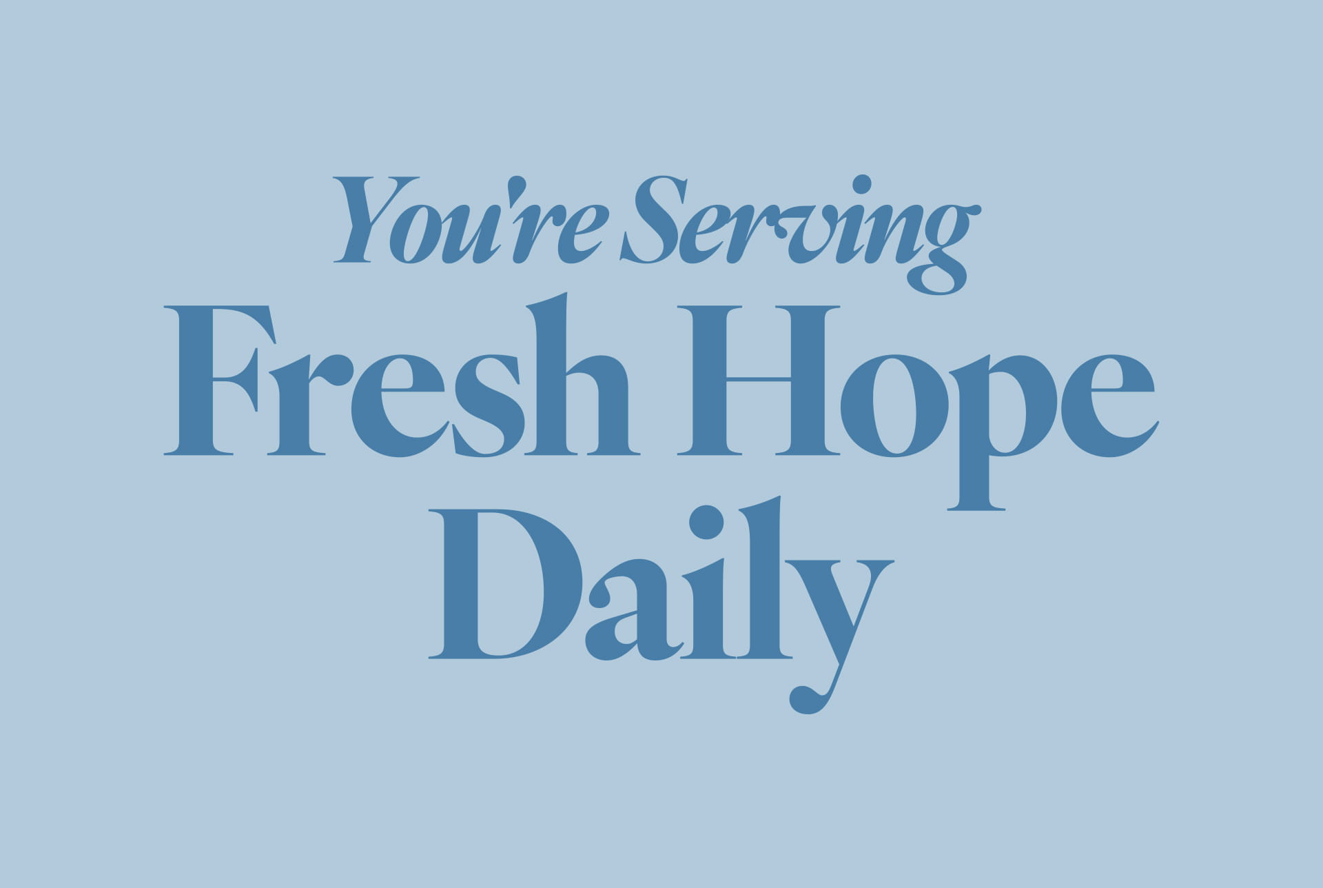 Text on a blue background reads "You're Serving Fresh Hope Daily"
